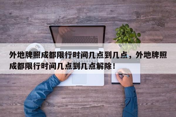 外地牌照成都限行时间几点到几点，外地牌照成都限行时间几点到几点解除！-第1张图片-我家生活百科