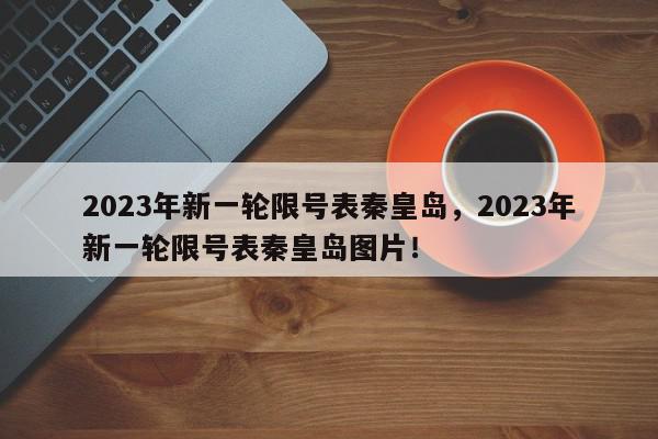 2023年新一轮限号表秦皇岛，2023年新一轮限号表秦皇岛图片！-第1张图片-我家生活百科