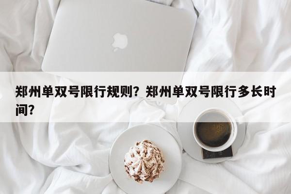 郑州单双号限行规则？郑州单双号限行多长时间？-第1张图片-我家生活百科