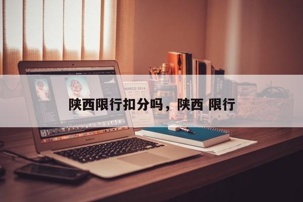 陕西限行扣分吗，陕西 限行-第1张图片-我家生活百科