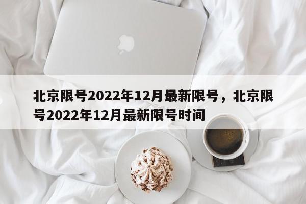 北京限号2022年12月最新限号，北京限号2022年12月最新限号时间-第1张图片-我家生活百科
