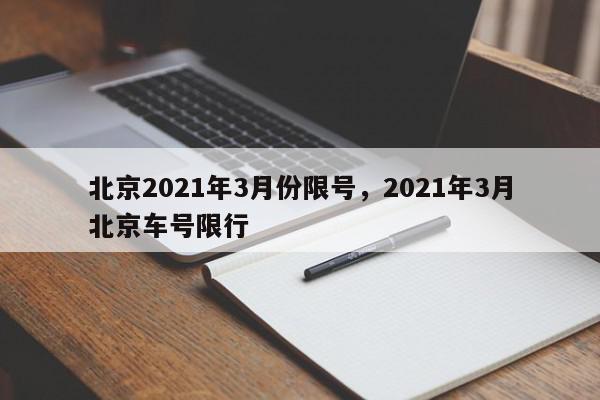 北京2021年3月份限号，2021年3月北京车号限行-第1张图片-我家生活百科