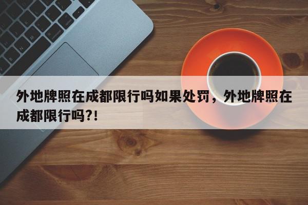 外地牌照在成都限行吗如果处罚，外地牌照在成都限行吗?！-第1张图片-我家生活百科