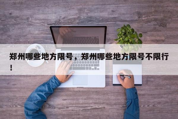 郑州哪些地方限号，郑州哪些地方限号不限行！-第1张图片-我家生活百科