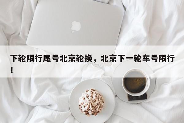 下轮限行尾号北京轮换，北京下一轮车号限行！-第1张图片-我家生活百科