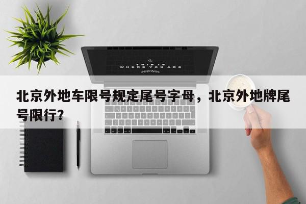 北京外地车限号规定尾号字母，北京外地牌尾号限行？-第1张图片-我家生活百科