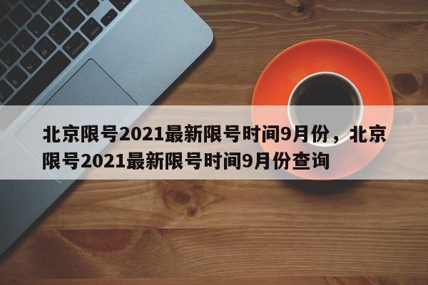 北京限号2021最新限号时间9月份，北京限号2021最新限号时间9月份查询-第1张图片-我家生活百科