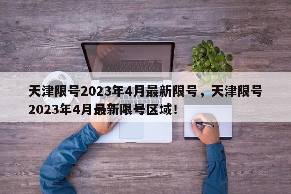 天津限号2023年4月最新限号，天津限号2023年4月最新限号区域！-第1张图片-我家生活百科