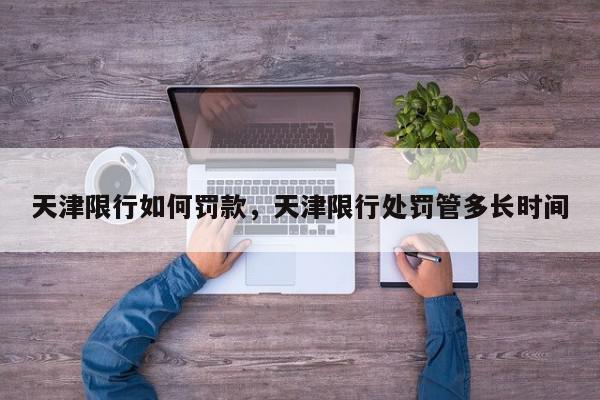 天津限行如何罚款，天津限行处罚管多长时间-第1张图片-我家生活百科