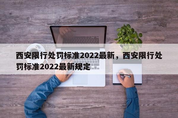 西安限行处罚标准2022最新，西安限行处罚标准2022最新规定-第1张图片-我家生活百科