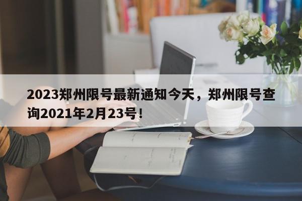 2023郑州限号最新通知今天，郑州限号查询2021年2月23号！-第1张图片-我家生活百科