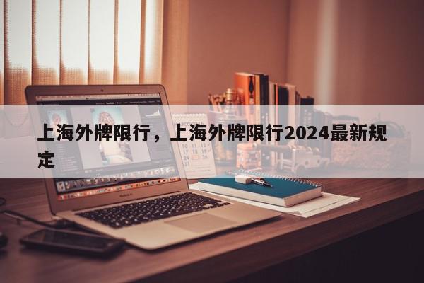 上海外牌限行，上海外牌限行2024最新规定-第1张图片-我家生活百科