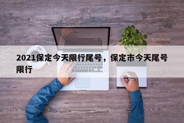 2021保定今天限行尾号，保定市今天尾号限行-第1张图片-我家生活百科
