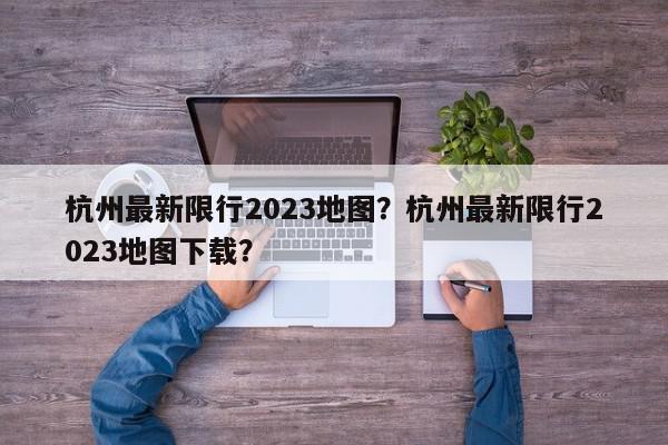 杭州最新限行2023地图？杭州最新限行2023地图下载？-第1张图片-我家生活百科