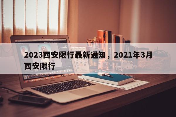 2023西安限行最新通知，2021年3月西安限行-第1张图片-我家生活百科