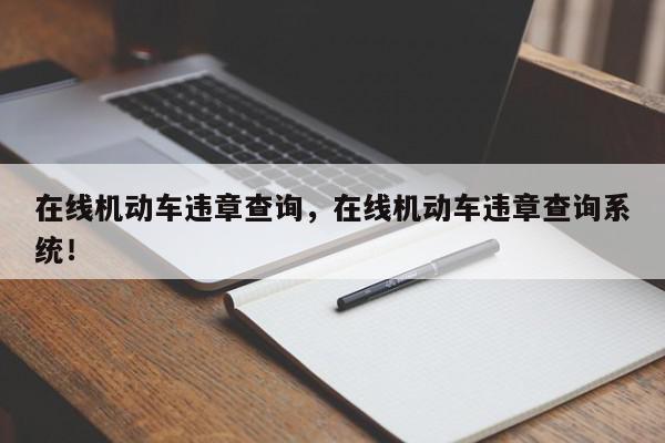 在线机动车违章查询，在线机动车违章查询系统！-第1张图片-我家生活百科