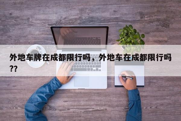 外地车牌在成都限行吗，外地车在成都限行吗?？-第1张图片-我家生活百科