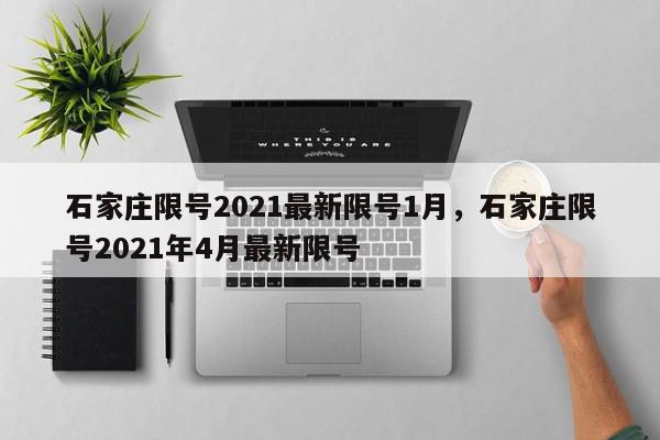 石家庄限号2021最新限号1月，石家庄限号2021年4月最新限号-第1张图片-我家生活百科