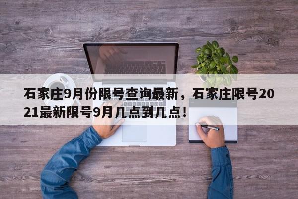 石家庄9月份限号查询最新，石家庄限号2021最新限号9月几点到几点！-第1张图片-我家生活百科