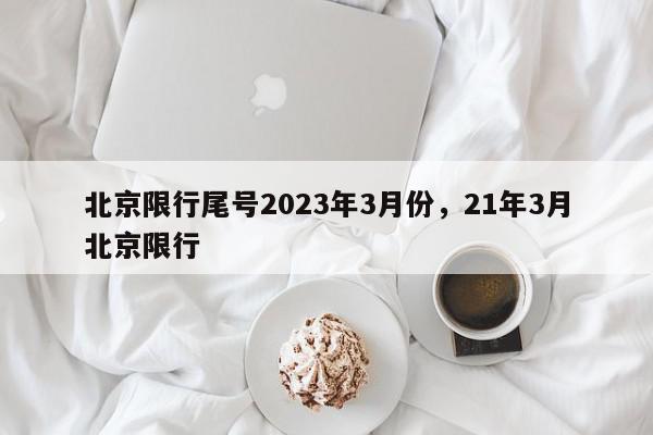 北京限行尾号2023年3月份，21年3月北京限行-第1张图片-我家生活百科