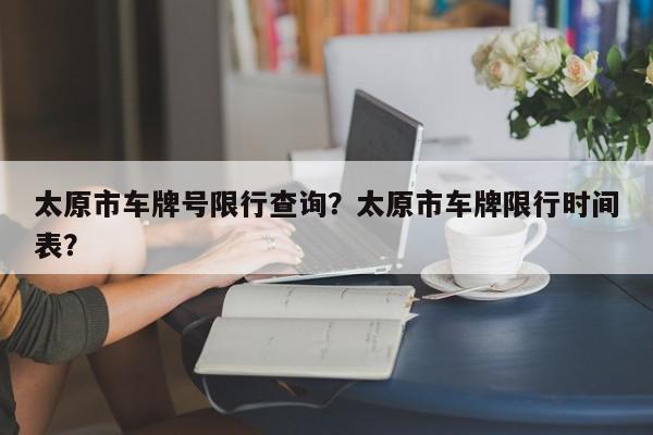 太原市车牌号限行查询？太原市车牌限行时间表？-第1张图片-我家生活百科