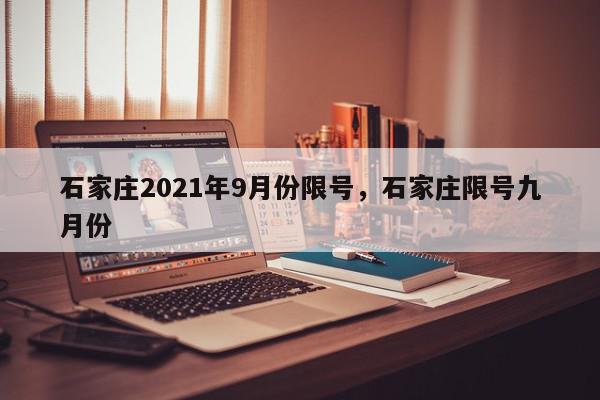 石家庄2021年9月份限号，石家庄限号九月份-第1张图片-我家生活百科