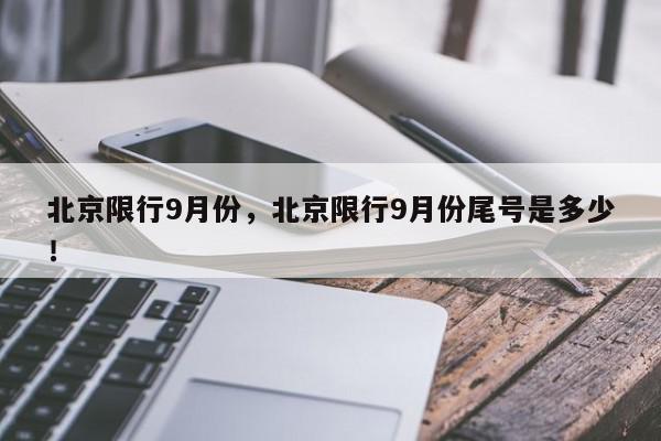 北京限行9月份，北京限行9月份尾号是多少！-第1张图片-我家生活百科