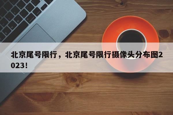 北京尾号限行，北京尾号限行摄像头分布图2023！-第1张图片-我家生活百科
