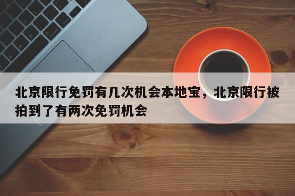北京限行免罚有几次机会本地宝，北京限行被拍到了有两次免罚机会-第1张图片-我家生活百科