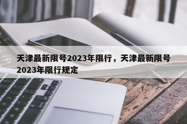 天津最新限号2023年限行，天津最新限号2023年限行规定-第1张图片-我家生活百科