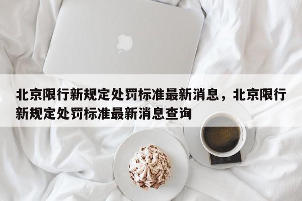 北京限行新规定处罚标准最新消息，北京限行新规定处罚标准最新消息查询-第1张图片-我家生活百科