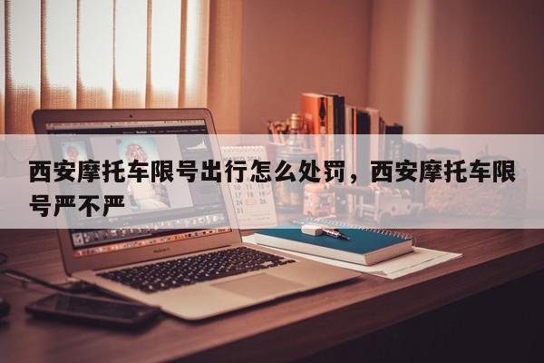 西安摩托车限号出行怎么处罚，西安摩托车限号严不严-第1张图片-我家生活百科