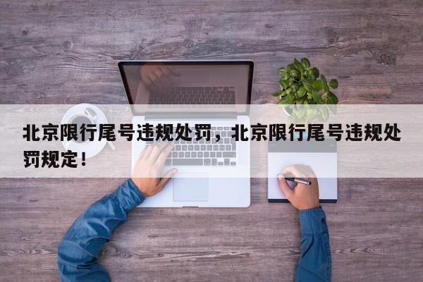 北京限行尾号违规处罚，北京限行尾号违规处罚规定！-第1张图片-我家生活百科