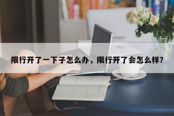 限行开了一下子怎么办，限行开了会怎么样？-第1张图片-我家生活百科