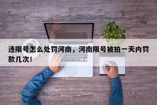 违限号怎么处罚河南，河南限号被拍一天内罚款几次！-第1张图片-我家生活百科