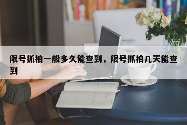 限号抓拍一般多久能查到，限号抓拍几天能查到-第1张图片-我家生活百科