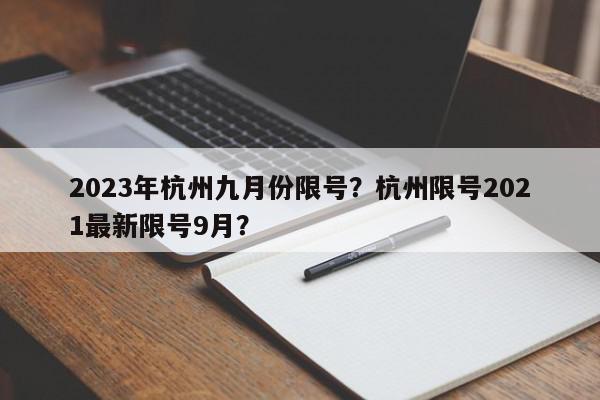 2023年杭州九月份限号？杭州限号2021最新限号9月？-第1张图片-我家生活百科