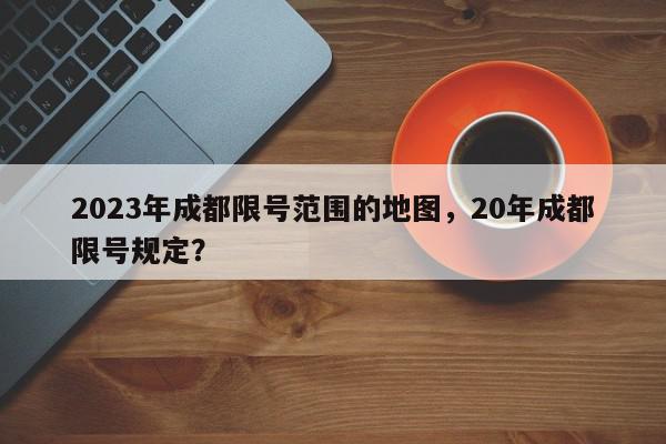 2023年成都限号范围的地图，20年成都限号规定？-第1张图片-我家生活百科
