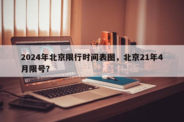 2024年北京限行时间表图，北京21年4月限号？-第1张图片-我家生活百科