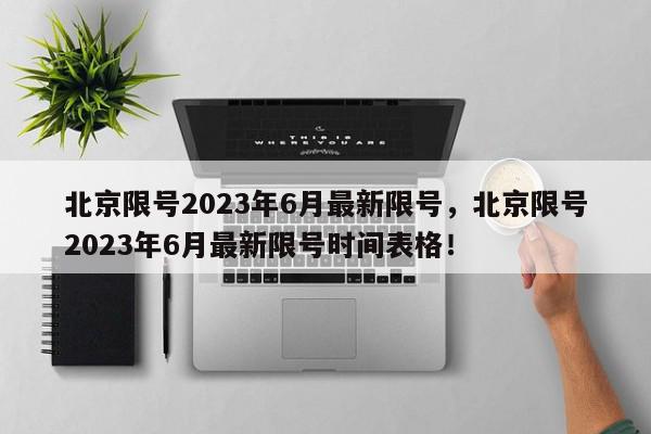 北京限号2023年6月最新限号，北京限号2023年6月最新限号时间表格！-第1张图片-我家生活百科