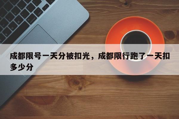 成都限号一天分被扣光，成都限行跑了一天扣多少分-第1张图片-我家生活百科