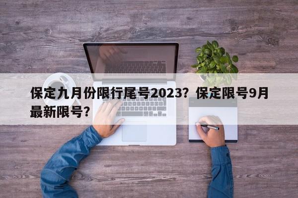 保定九月份限行尾号2023？保定限号9月最新限号？-第1张图片-我家生活百科