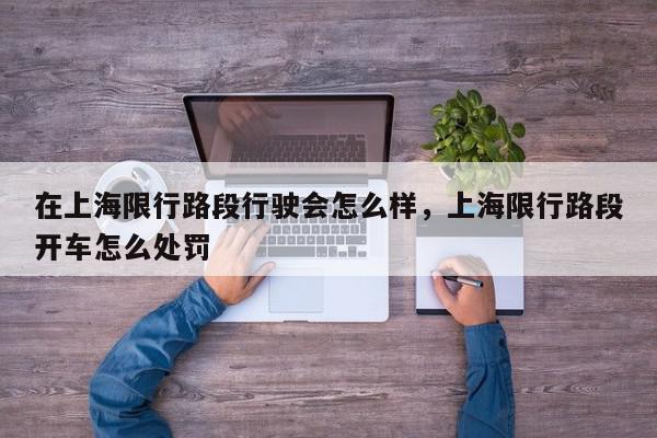 在上海限行路段行驶会怎么样，上海限行路段开车怎么处罚-第1张图片-我家生活百科