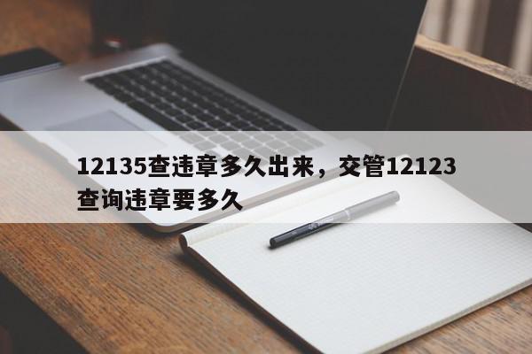 12135查违章多久出来，交管12123查询违章要多久-第1张图片-我家生活百科