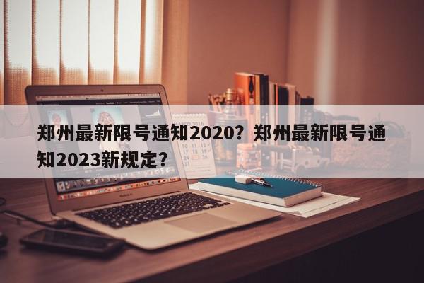 郑州最新限号通知2020？郑州最新限号通知2023新规定？-第1张图片-我家生活百科