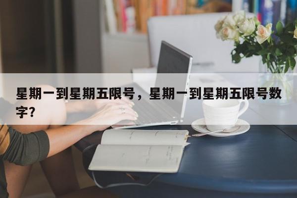 星期一到星期五限号，星期一到星期五限号数字？-第1张图片-我家生活百科