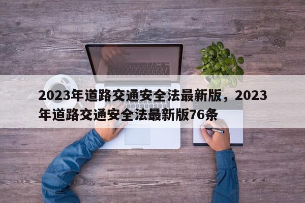 2023年道路交通安全法最新版，2023年道路交通安全法最新版76条-第1张图片-我家生活百科