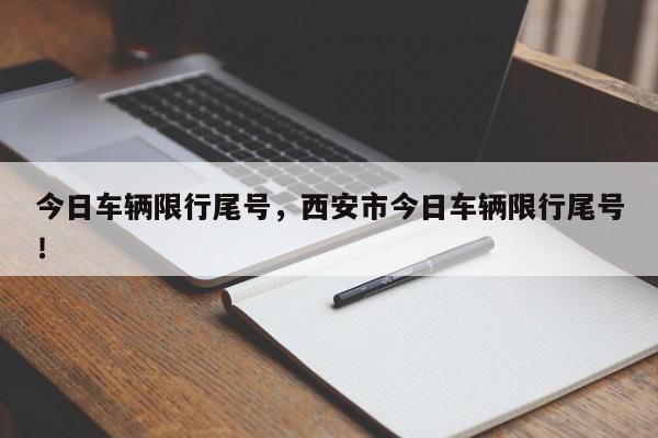今日车辆限行尾号，西安市今日车辆限行尾号！-第1张图片-我家生活百科