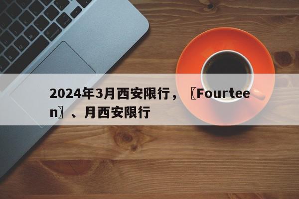2024年3月西安限行，〖Fourteen〗、月西安限行-第1张图片-我家生活百科