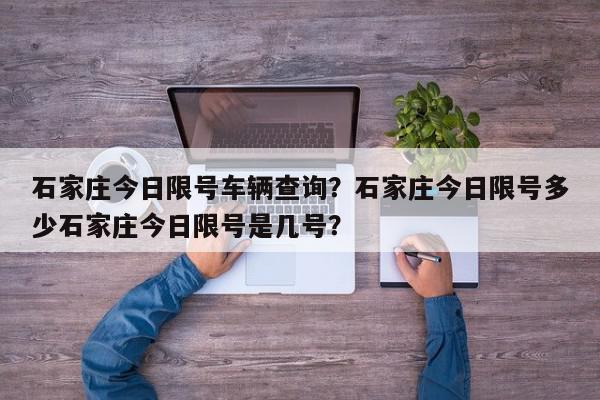 石家庄今日限号车辆查询？石家庄今日限号多少石家庄今日限号是几号？-第1张图片-我家生活百科